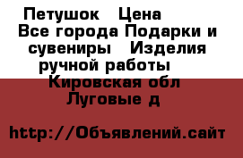 Петушок › Цена ­ 350 - Все города Подарки и сувениры » Изделия ручной работы   . Кировская обл.,Луговые д.